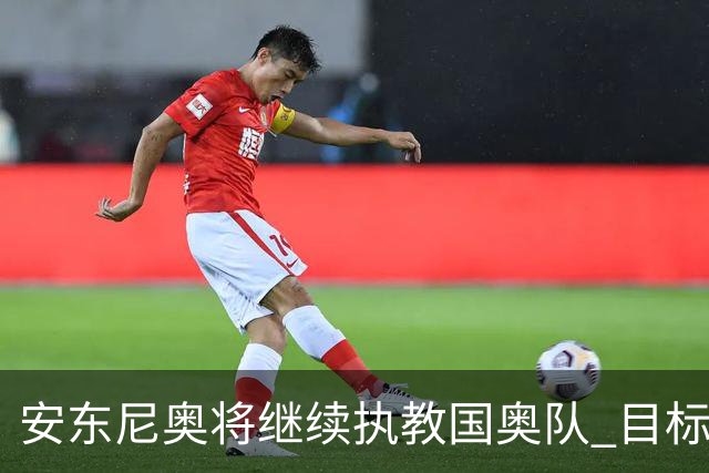 安东尼奥将继续执教国奥队 目标2028年奥运会