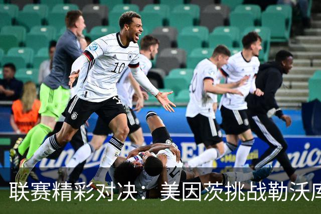 联赛精彩对决：美因茨挑战勒沃库森，帕德博恩迎战斯图加特，阿拉维斯对峙马竞，皇马主场战比利亚雷亚尔