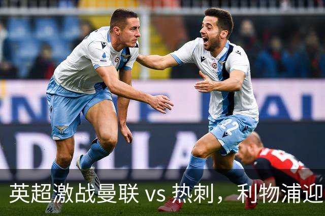 英超激战曼联 vs 热刺，利物浦迎战曼城 巴萨力争九连胜