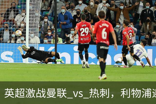 英超激战曼联 vs 热刺，利物浦迎战曼城 巴萨力争九连胜
